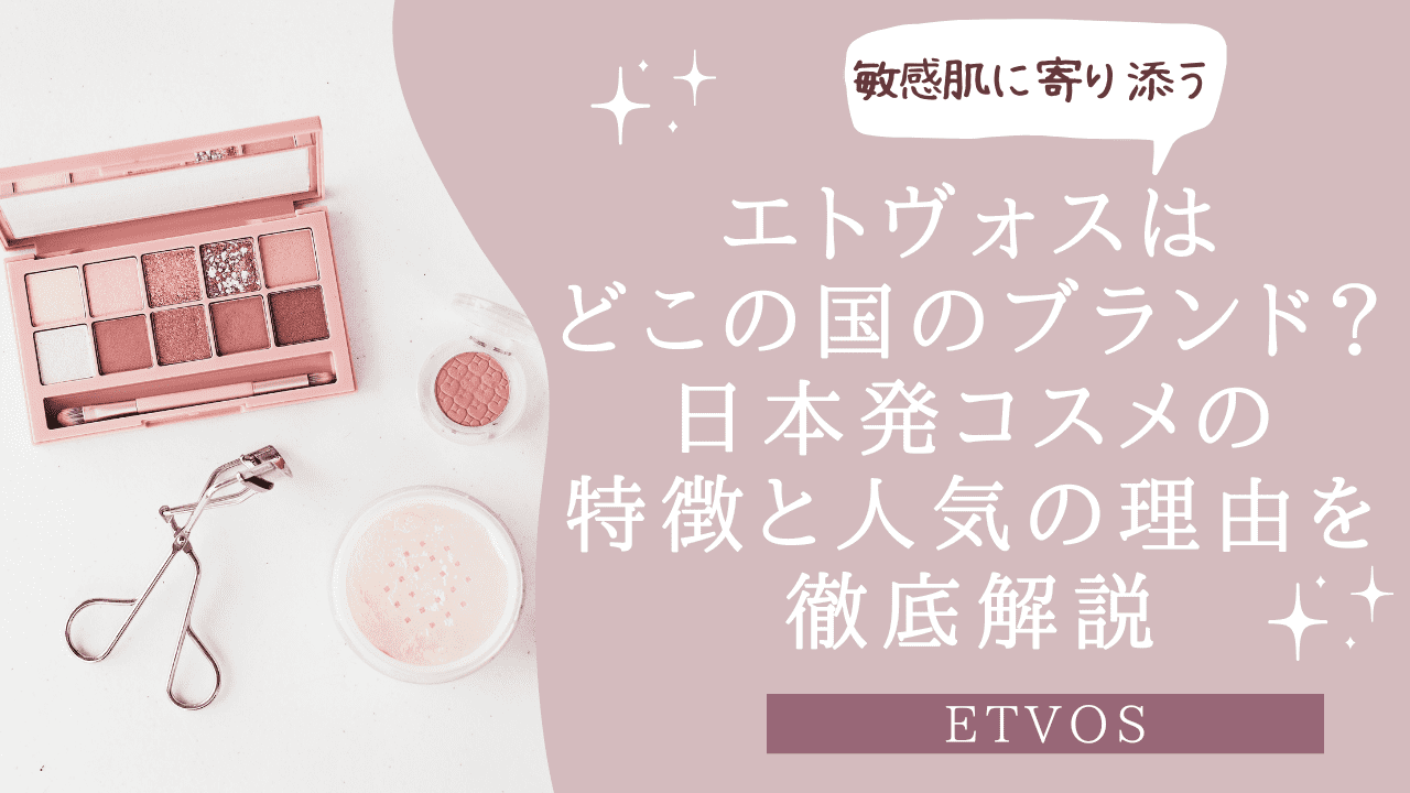 エトヴォスはどこの国のブランド？日本発コスメの特徴と人気の理由を解説